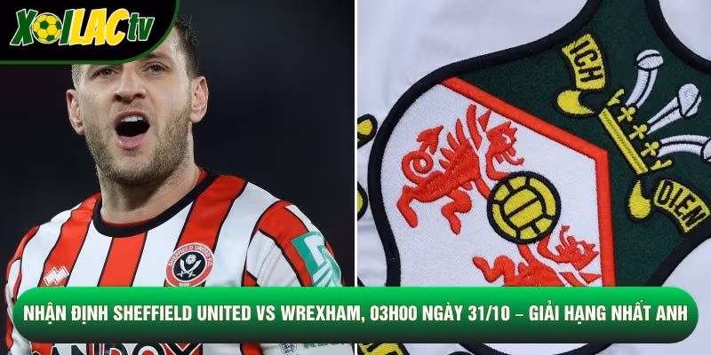 Nhận Định Sheffield United Vs Wrexham, 03h00 Ngày 31/10 – Giải Hạng Nhất Anh