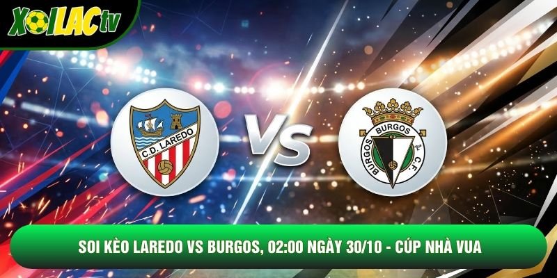 Soi Kèo Laredo Vs Burgos, 02:00 Ngày 30/10 - Cúp Nhà Vua