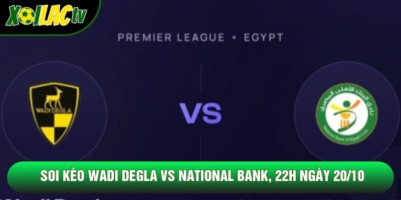 Soi Kèo Wadi Degla Vs National Bank, 22h Ngày 20/10 – Giải Vđqg Ai Cập 2026